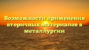 Возможности применения вторичных материалов в металлургии