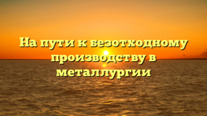На пути к безотходному производству в металлургии