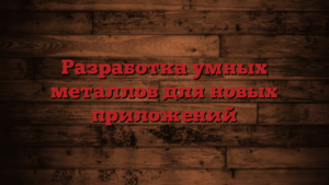 Разработка умных металлов для новых приложений