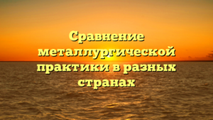 Сравнение металлургической практики в разных странах