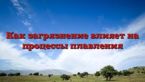 Как загрязнение влияет на процессы плавления