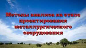 Методы анализа на этапе проектирования металлургического оборудования